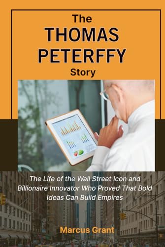 THE THOMAS PETERFFY STORY: The Life of the Wall Street Icon and Billionaire Innovator Who Proved That Bold Ideas Can Build Empires (Billionaire Minds: Stories of Grit and Greatness)