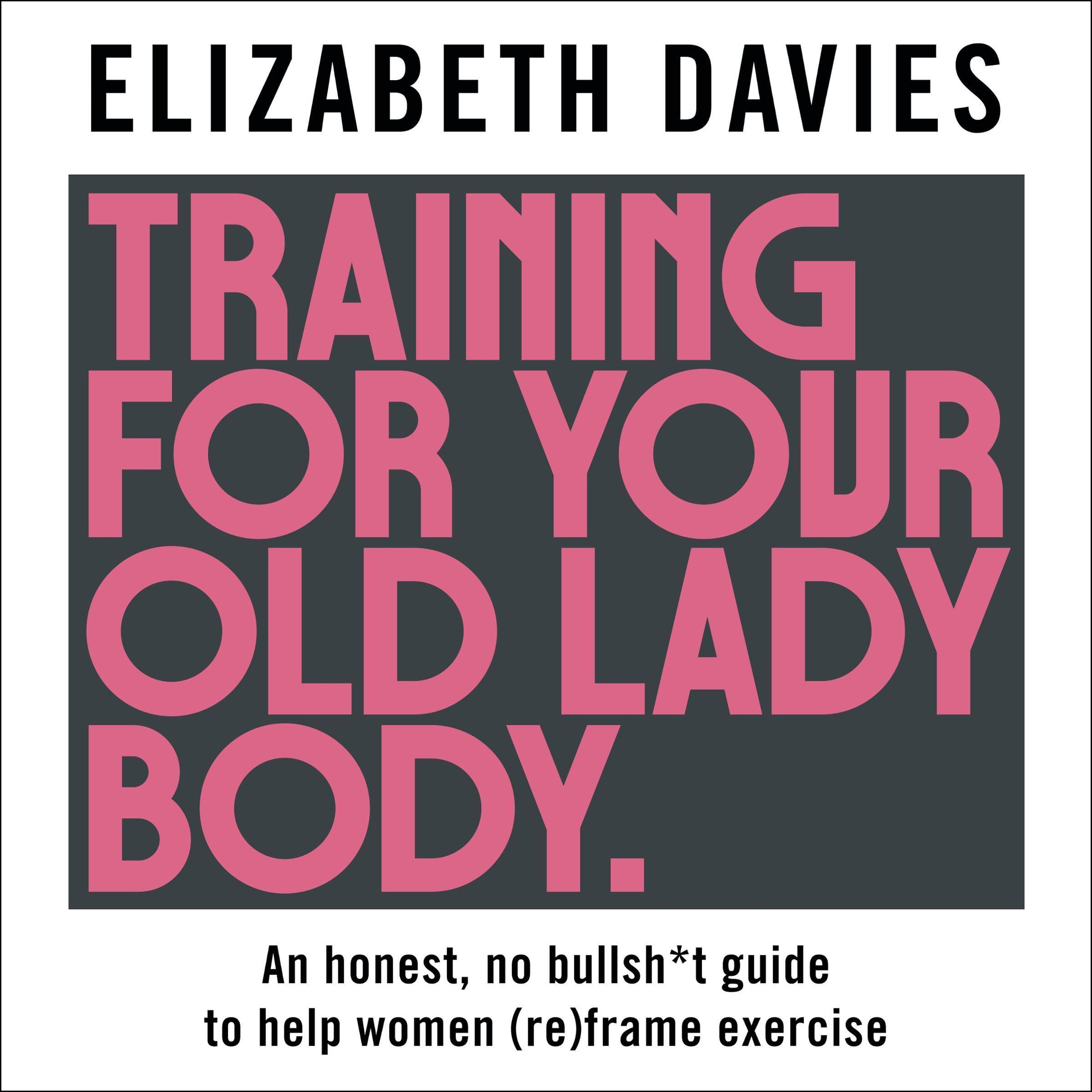 Training for Your Old Lady Body: An honest, no bulls--t guide to help women (re)frame exercise