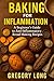 Baking For Inflammation: A Beginner's Guide To Anti-Inflammatory Bread Making Recipes: A Bread Book Cookbook