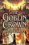 The Goblin Crown by Brenna Raney