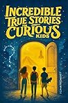 Incredible True Stories for Curious Kids: Fascinating Tales of Historic Moments, Accidental Inventions, Pop Culture Icons, Wildlife Mysteries, and Surprising Facts
