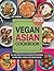 Vegan Asian Cookbook: 100+ ...