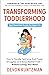 Transforming Toddlerhood: How to Handle Tantrums, End Power Struggles and Raise Resilient Kids – Without Losing Your Mind