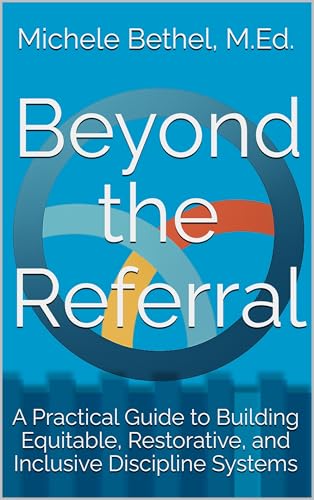 Beyond the Referral: A Practical Guide to Building Equitable, Restorative, and Inclusive Discipline Systems (Kindle Edition)