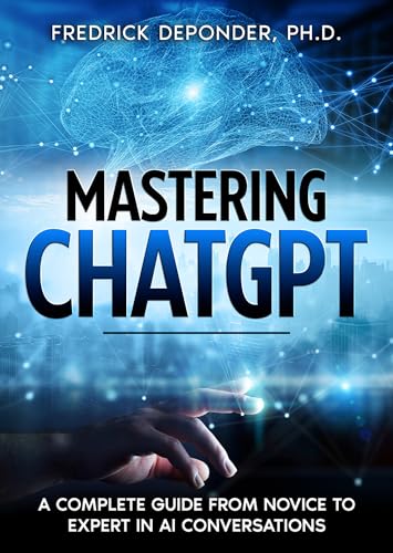 Mastering ChatGPT: A Complete Guide from Novice to Expert in AI Conversations (Kindle Edition)