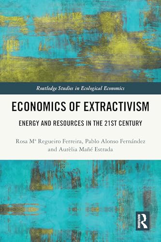 Economics of Extractivism: Energy and Resources in the 21st Century (Routledge Studies in Ecological Economics)