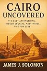 Cairo Uncovered: The Best Attractions, Hidden Secrets, and Travel Tips for 2026