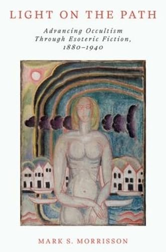 Light on the Path: Advancing Occultism Through Esoteric Fiction, 1880–1940 (Oxford Studies in Western Esotericism)
