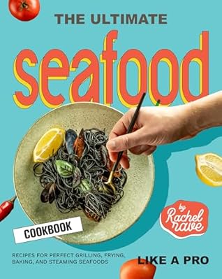 The Ultimate Seafood Cookbook: Recipes for Perfect Grilling, Frying, Baking, and Steaming Seafoods Like a Pro
