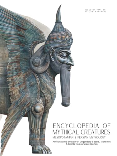 Encyclopedia of Mythical Creatures - Mesopotamian & Persian Mythology: An Illustrated Bestiary of Legendary Beasts, Monsters & Spirits from Ancient Worlds. (Mythology and Folklore)