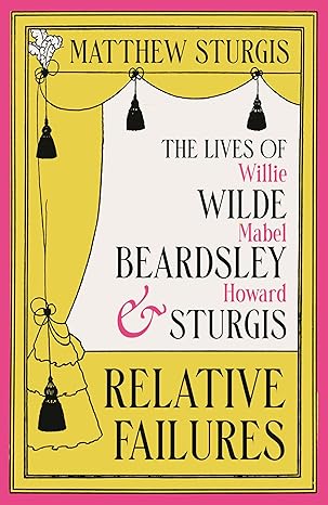Relative Failures: The Lives of Willie Wilde, Mabel Beardsley and Howard Sturgis