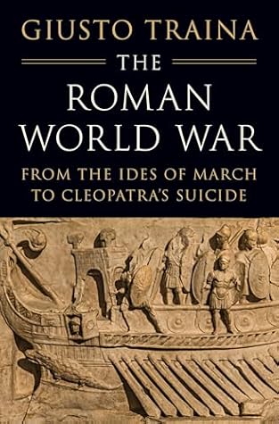 The Roman World War: From the Ides of March to Cleopatra’s Suicide