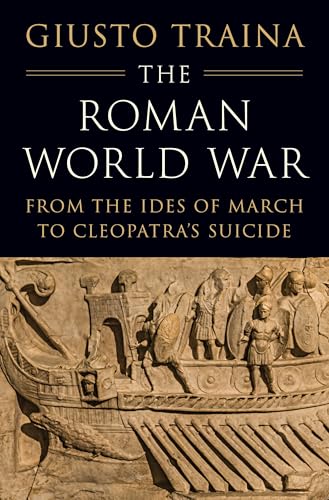 The Roman World War: From the Ides of March to Cleopatra’s Suicide (Hardcover)