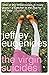 The Virgin Suicides by Jeffrey Eugenides The Virgin Suicides by Jeffrey Eugenides