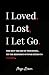 I Loved, I Lost, I Let Go: ...