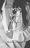i wish i was worse