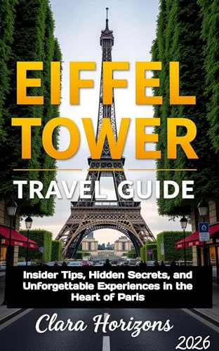 Eiffel Tower Travel Guid: Insider Tips, Hidden Secrets, and Unforgettable Experiences in the Heart of Paris (Clara Horizons Travel Guide Book 4)