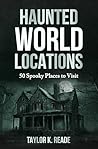 Haunted World Locations: 50 Spooky Places to Visit