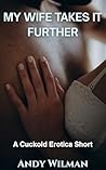 My Wife Takes It Further: A Cuckold Erotica Short (The Cuckold's Confession) My Wife Takes It Further: A Cuckold Erotica Short (The Cuckold's Confession)