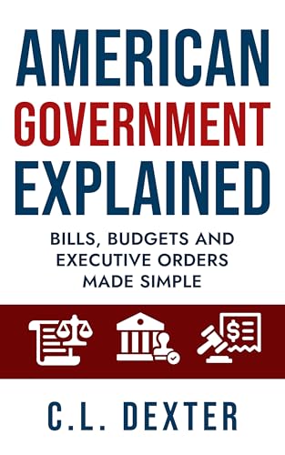 American Government Explained: Bills, Budgets and Executive Orders Made Simple (Kindle Edition)