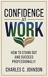 CONFIDENCE AT WORK: HOW TO STAND OUT AND SUCCEED PROFESSIONALLY