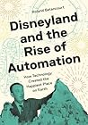 Disneyland and the Rise of Automation by Roland Betancourt