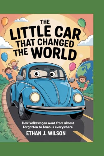 THE LITTLE CAR THAT CHANGED THE WORLD: The Complete History for Kids: How Volkswagen Went from Almost Forgotten to Famous Everywhere (Paperback)