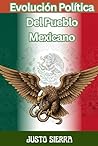 Evolución Política Del Pueblo Mexicano JUSTO SIERRA, Historia política de México desde las civilizaciones originarias hasta el Porfiriato — Political Evolution of Mexico from Ancient Civilizations to