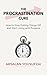 The Procrastination Cure: How to Stop Putting Things Off and Start Living with Purpose (Clarity & Purpose Series Book 2)