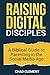 Raising Digital Disciples: A Biblical Guide to Parenting in the Social Media Age