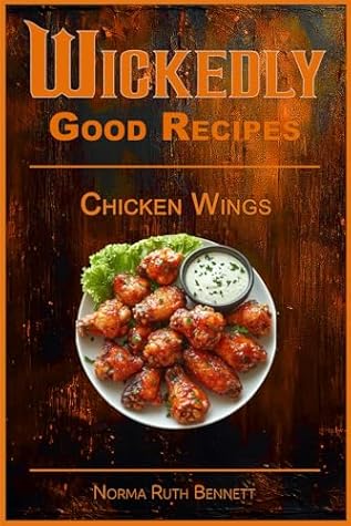 Wickedly Good Recipes - Chicken Wings: A Cookbook for Crispy, Saucy, Sweet, and Spicy Perfection (Wickedly Good Recipe Cookbooks)