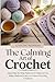 The Calming Art of Crochet:...