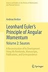 Leonhard Euler's Principle of Angular Momentum Volume 2: Sources: A Reconstruction of Its Development Using His Notebooks, Manuscripts, Publications, ... History of Mathematics and Physical Sciences)