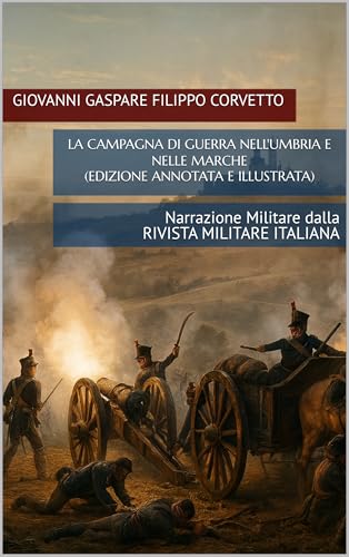 LA CAMPAGNA DI GUERRA NELL'UMBRIA E NELLE MARCHE (Edizione Annotata e Illustrata): NARRAZIONE MILITARE DALLA RIVISTA MILITARE ITALIANA (Italian Edition)