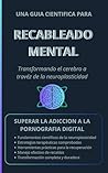 RECABLEADO MENTAL: Una Guía Científica para Superar la Adicción a la Pornografía (Spanish Edition)