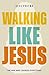 Walking Like Jesus: The Man...