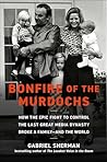 Bonfire of the Murdochs: How the Epic Fight to Control the Last Great Media Dynasty Broke a Family –– and the World