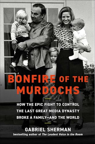 Bonfire of the Murdochs: How the Epic Fight to Control the Last Great Media Dynasty Broke a Family –– and the World (Hardcover)
