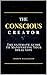 The Conscious Creator: The ...
