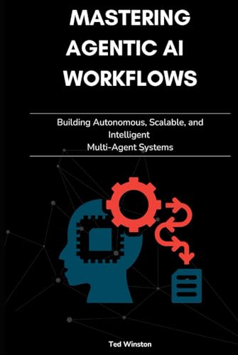 Mastering Agentic AI Workflows: Building Autonomous, Scalable, and Intelligent Multi-Agent Systems (Hardcover)