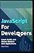 JavaScript for Developers: Learn, Build, and Master Modern Web Applications