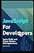 JavaScript for Developers: Learn, Build, and Master Modern Web Applications