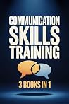 Communication Skills Training - How to Talk to Anyone, Read People & Master Small Talk (3 Books in 1): Build Confidence, Improve Social Skills, Make Friends & Overcome Social Anxiety