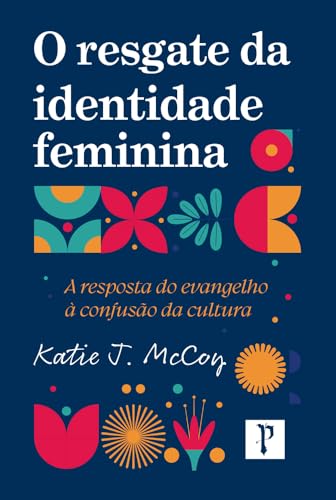 O resgate da identidade feminina: A resposta do evangelho à confusão da cultura (Portuguese Edition)