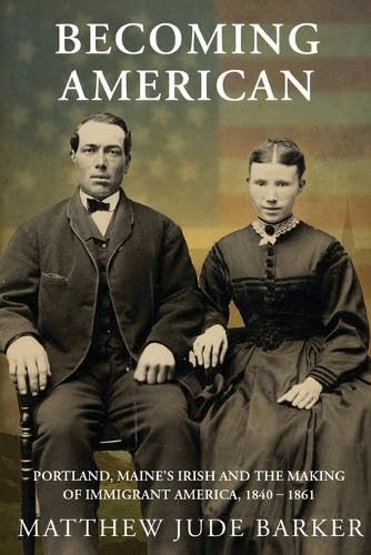 Becoming American: Portland, Maine's Irish and the Making of Immigrant America 1840 - 1861 (Paperback)
