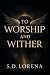 To Worship and Wither by S.D. Lorena