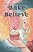 Bake Believe (Bake Believe Trilogy Book 1)