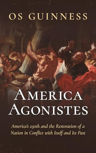 America Agonistes: America’s 250th and the Restoration of a Nation in Conflict with Itself and Its Past (Kindle Edition)