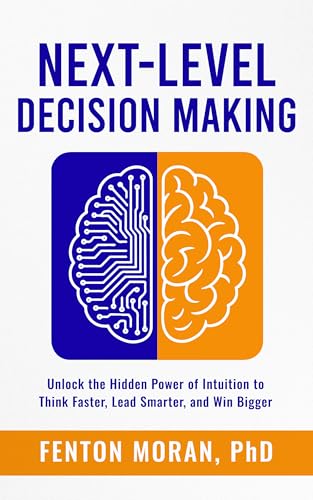 Next-Level Decision Making: Unlock the Hidden Power of Intuition to Think Faster, Lead Smarter, and Win Bigger (Kindle Edition)