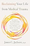 Reclaiming Your Life from Medical Trauma: Recognize the Symptoms, Find Treatment That Works, and Heal Your Brain and Body Reclaiming Your Life from Medical Trauma: Recognize the Symptoms, Find Treatment That Works, and Heal Your Brain and Body